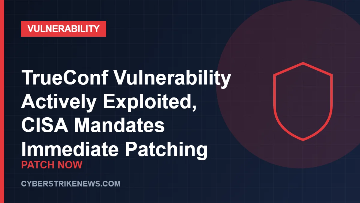 TrueConf Vulnerability Actively Exploited, CISA Mandates Immediate Patching